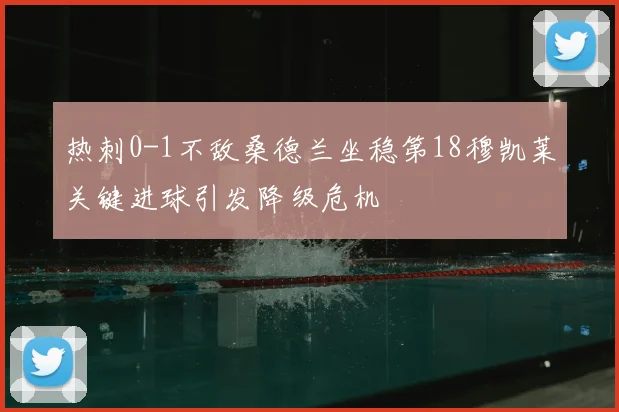 热刺0-1不敌桑德兰坐稳第18穆凯莱关键进球引发降级危机