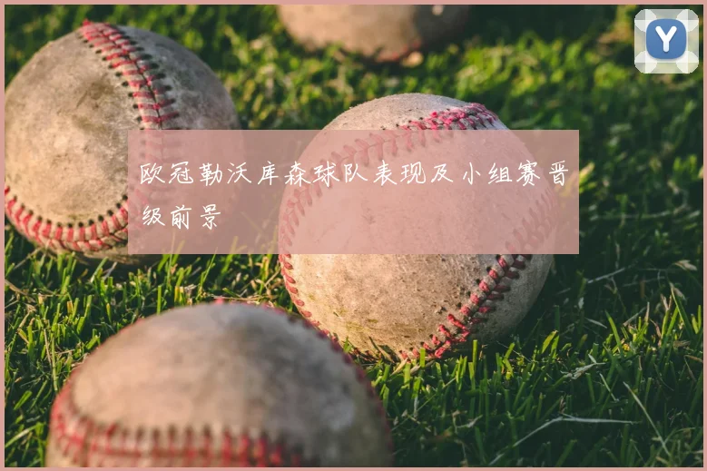 欧冠勒沃库森球队表现及小组赛晋级前景