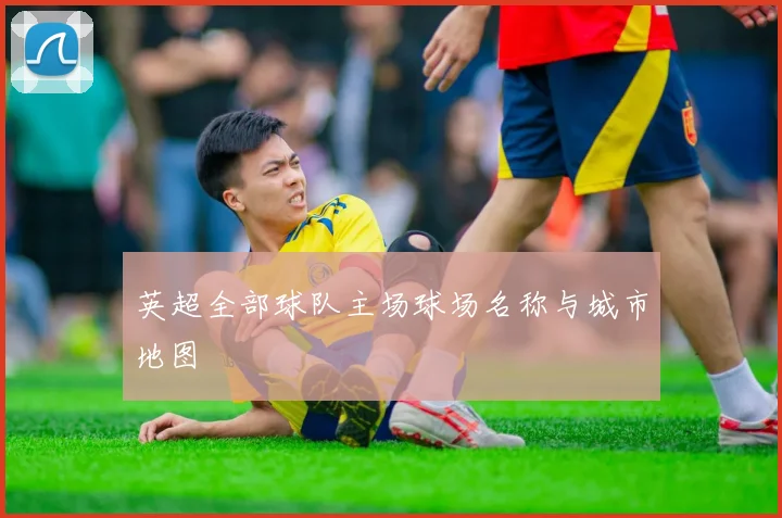 英超全部球队主场球场名称与城市地图