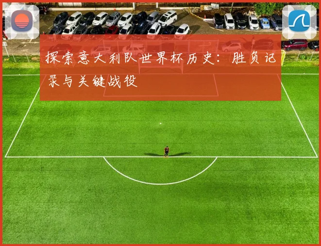 探索意大利队世界杯历史：胜负记录与关键战役